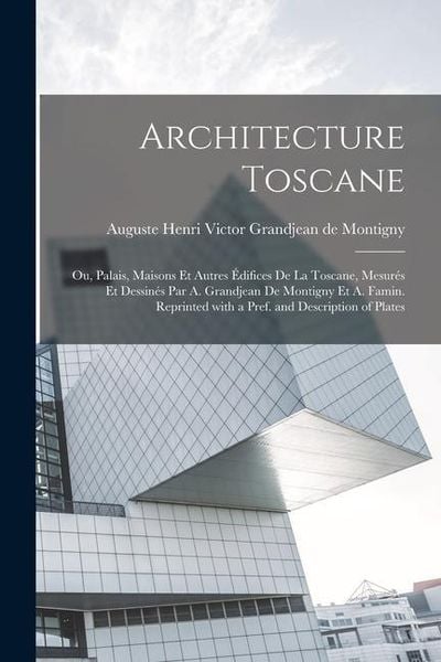 Produktbild: Architecture toscane; ou, Palais, maisons et autres &eacute;difices de la Toscane, mesur&eacute;s et dessin&eacute;s par A. Grandjean de Montigny et A. Famin. Reprinted wi