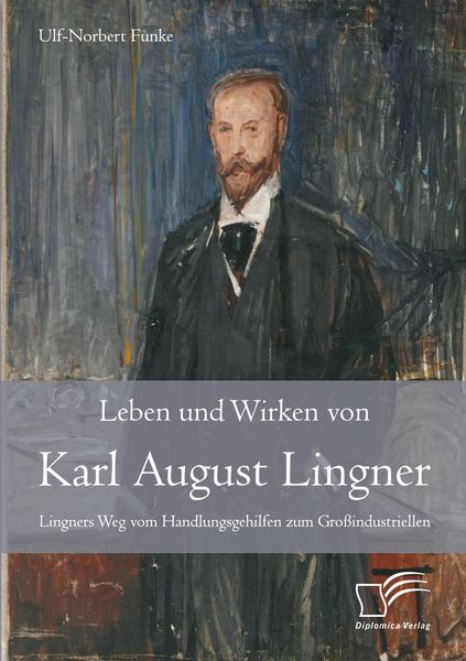 Produktbild: Leben und Wirken von Karl August Lingner: Lingners Weg vom Handlungsgehilfen zum Gro&szlig;industriellen