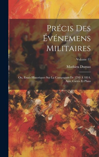 Produktbild: Pr&eacute;cis Des &Eacute;v&eacute;nemens Militaires: Ou, Essais Historiques Sur La Campagnes De 1799 &Agrave; 1814, Avec Cartes Et Plans; Volume 11