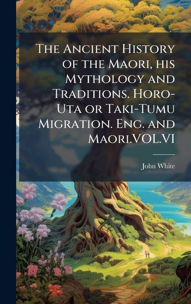 Produktbild: The Ancient History of the Maori, his Mythology and Traditions. Horo-Uta or Taki-Tumu Migration. Eng. and Maori.VOL.VI