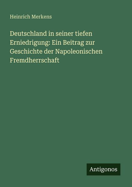 Produktbild: Deutschland in seiner tiefen Erniedrigung: Ein Beitrag zur Geschichte der Napoleonischen Fremdherrschaft