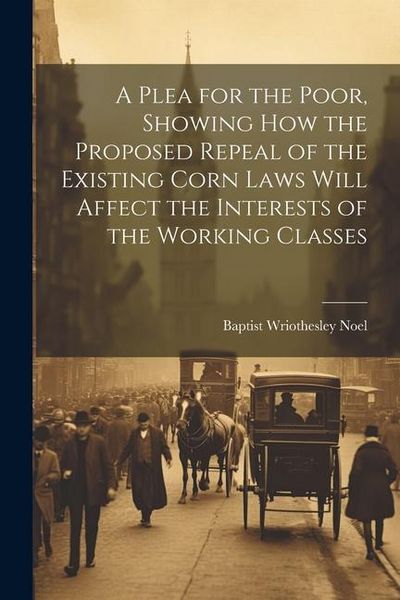 Produktbild: A Plea for the Poor, Showing how the Proposed Repeal of the Existing Corn Laws Will Affect the Interests of the Working Classes