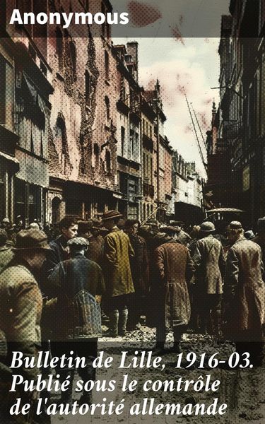 Produktbild: Bulletin de Lille, 1916-03. Publi&eacute; sous le contr&ocirc;le de l'autorit&eacute; allemande