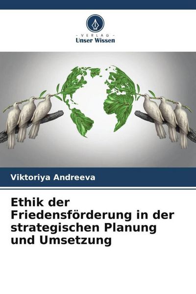 Ethik der Friedensförderung in der strategischen Planung und Umsetzung, Taschenbuch von Viktoriya Andreeva, Verlag Unser Wissen, 9786205008874