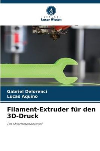 Filament-Extruder für den 3D-Druck, Taschenbuch von Gabriel Delorenci , Lucas Aquino, Verlag Unser Wissen, 9786205666838