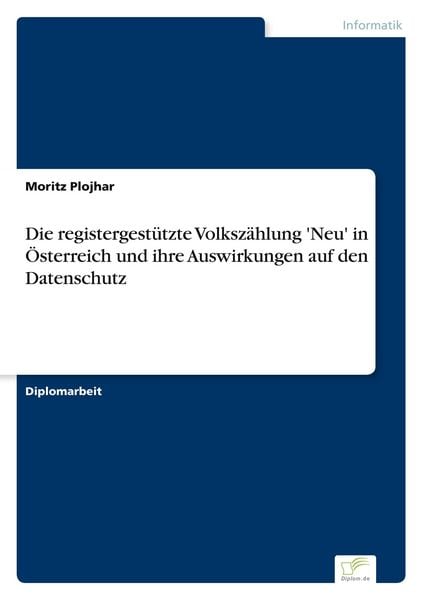 Die registergestützte Volkszählung 'Neu' in Österreich und ihre Auswirkungen auf den Datenschutz, Taschenbuch von Moritz Plojhar, GRIN, 9783836603614