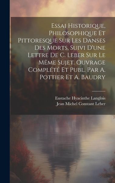 Produktbild: Essai Historique, Philosophique Et Pittoresque Sur Les Danses Des Morts, Suivi D'une Lettre De C. Leber Sur Le M&ecirc;me Sujet. Ouvrage Compl&eacute;t&eacute; Et Publ. Par A. Pottier Et A. Baudry