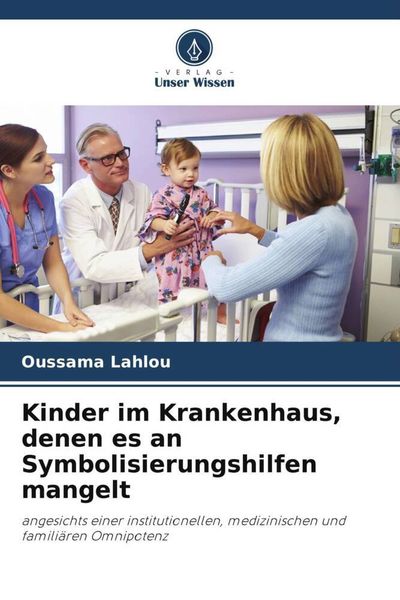 Kinder im Krankenhaus, denen es an Symbolisierungshilfen mangelt, Taschenbuch von Oussama Lahlou, Verlag Unser Wissen, 9786205911693
