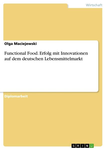 Functional Food. Erfolg mit Innovationen auf dem deutschen Lebensmittelmarkt, Taschenbuch von Olga Maciejewski, GRIN, 9783640114009