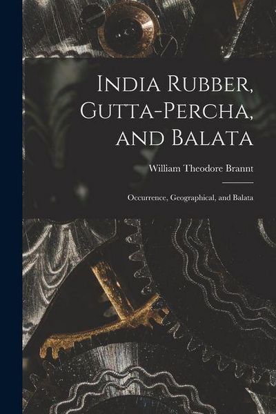 Produktbild: India Rubber, Gutta-Percha, and Balata: Occurrence, Geographical, and Balata