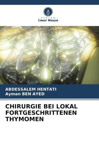 Chirurgie bei Lokal Fortgeschrittenen Thymomen, Taschenbuch von Abdessalem Hentati , Ayman Ben Ayed, Verlag Unser Wissen, 9786206574347