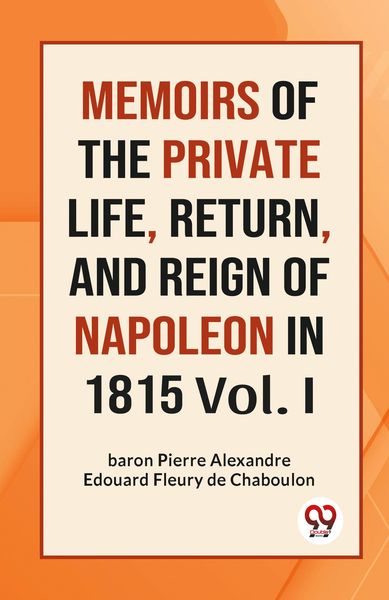 Produktbild: MEMOIRS OF THE PRIVATE LIFE, RETURN, AND REIGN OF NAPOLEON IN 1815 Vol. I
