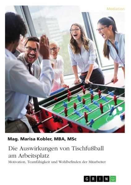 Die Auswirkungen von Tischfußball am Arbeitsplatz. Motivation, Teamfähigkeit und Wohlbefinden der Mitarbeiter, Taschenbuch von Marisa Kobler, GRIN,