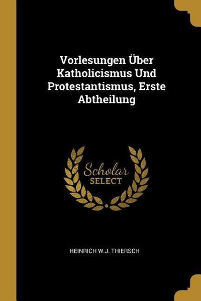 Produktbild: Vorlesungen &Uuml;ber Katholicismus Und Protestantismus, Erste Abtheilung