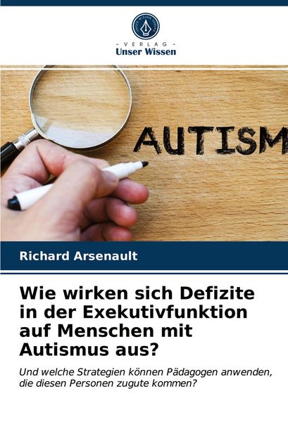 Wie wirken sich Defizite in der Exekutivfunktion auf Menschen mit Autismus aus?, Taschenbuch von Richard Arsenault, Verlag Unser Wissen, 9786203636109
