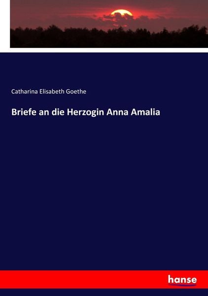 Briefe an die Herzogin Anna Amalia, Taschenbuch von Catharina Elisabeth Goethe, Hansebooks, 9783744706902