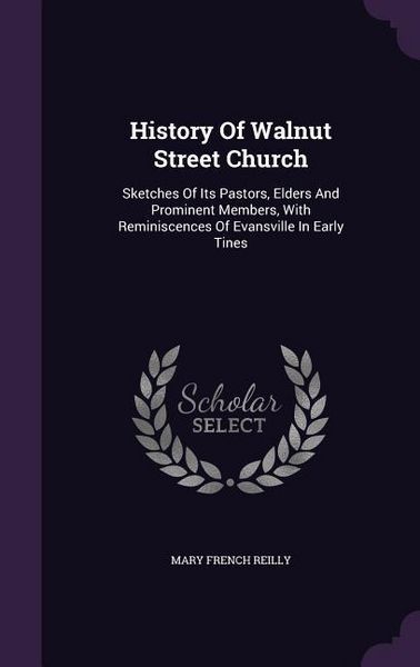 Produktbild: History Of Walnut Street Church: Sketches Of Its Pastors, Elders And Prominent Members, With Reminiscences Of Evansville In Early Tines