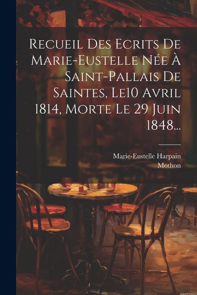 Produktbild: Recueil Des Ecrits De Marie-eustelle N&eacute;e &Agrave; Saint-pallais De Saintes, Le10 Avril 1814, Morte Le 29 Juin 1848...