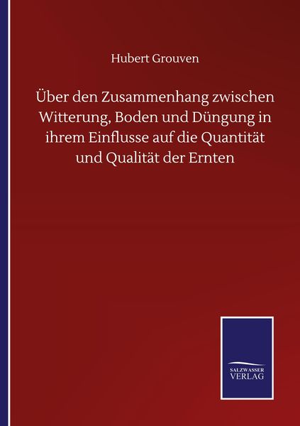 Produktbild: &Uuml;ber den Zusammenhang zwischen Witterung, Boden und D&uuml;ngung in ihrem Einflusse auf die Quantit&auml;t und Qualit&auml;t der Ernten