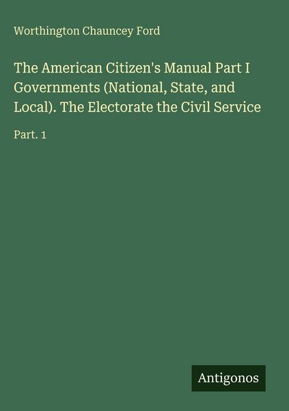 Produktbild: The American Citizen's Manual Part I Governments (National, State, and Local). The Electorate the Civil Service