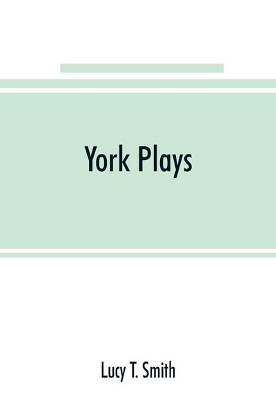 Produktbild: York plays; the plays performed by the crafts or mysteries of York on the day of Corpus Christi in the 14th, 15th, and 16th centuries now first printe