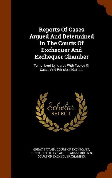 Produktbild: Reports Of Cases Argued And Determined In The Courts Of Exchequer And Exchequer Chamber: Temp. Lord Lyndurst, With Tables Of Cases And Principal Matte