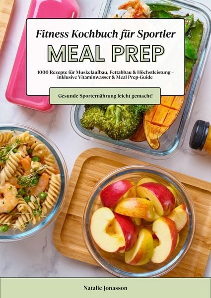 Produktbild: Meal Prep Fitness Kochbuch f&uuml;r Sportler: 1000 Rezepte f&uuml;r Muskelaufbau, Fettabbau & H&ouml;chstleistung &ndash; inkl. Vitaminwasser & Meal Prep-Guide (Gesunde Sportern&auml;hrung leicht gemacht!)