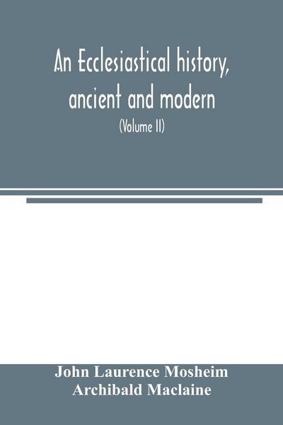 Produktbild: An ecclesiastical history, ancient and modern; in which the rise, progress, and variations of church power, are considered in their connexion with the