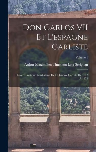 Produktbild: Don Carlos VII Et L'espagne Carliste: Histoire Politique Et Militaire De La Guerre Carliste De 1872 &Agrave; 1876; Volume 1
