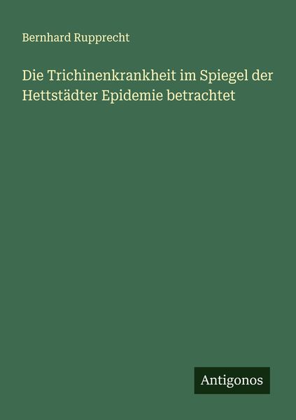 Die Trichinenkrankheit im Spiegel der Hettstädter Epidemie betrachtet, Taschenbuch von Bernhard Rupprecht, Antigonos Verlag, 9783386368599