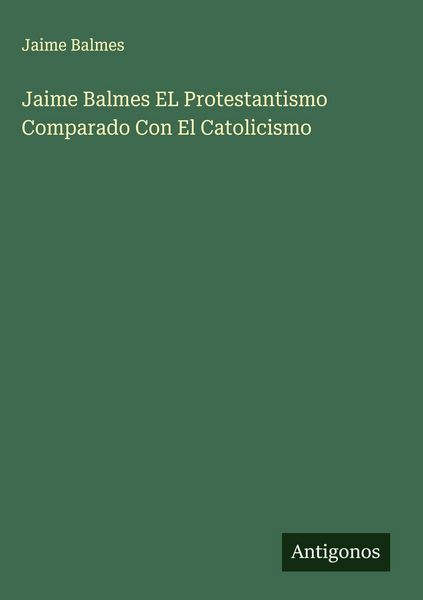 Produktbild: Jaime Balmes EL Protestantismo Comparado Con El Catolicismo