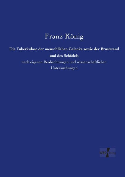Die Tuberkulose der menschlichen Gelenke sowie der Brustwand und des Schädels, Taschenbuch von Franz König, Vero Verlag, 9783737213974