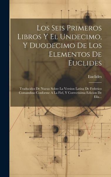 Produktbild: Los Seis Primeros Libros Y El Undecimo, Y Duodecimo De Los Elementos De Euclides: Traducidos De Nueuo Sobre La Version Latina De Federico Comandino Co