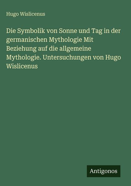 Produktbild: Die Symbolik von Sonne und Tag in der germanischen Mythologie Mit Beziehung auf die allgemeine Mythologie. Untersuchungen von Hugo Wislicenus