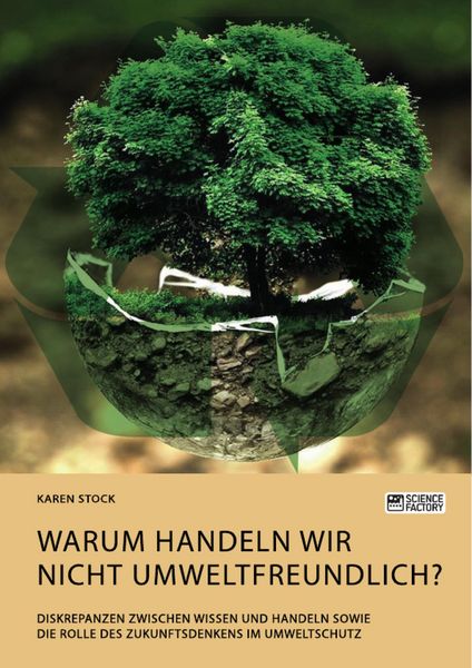 Produktbild: Warum handeln wir nicht umweltfreundlich? Diskrepanzen zwischen Wissen und Handeln sowie die Rolle des Zukunftsdenkens im Umweltschutz
