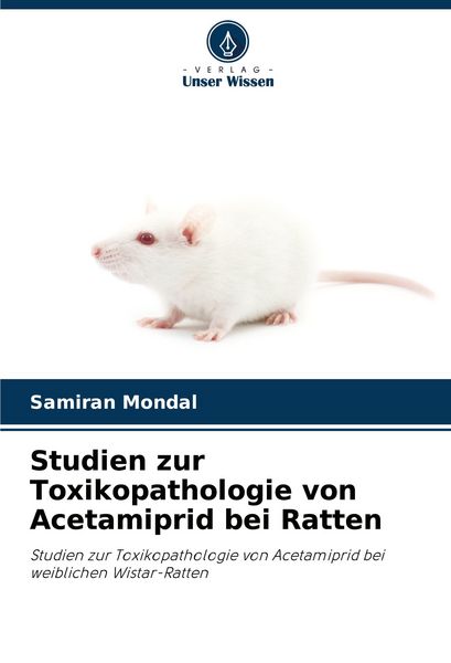 Studien zur Toxikopathologie von Acetamiprid bei Ratten, Taschenbuch von Samiran Mondal, Verlag Unser Wissen, 9786208362379
