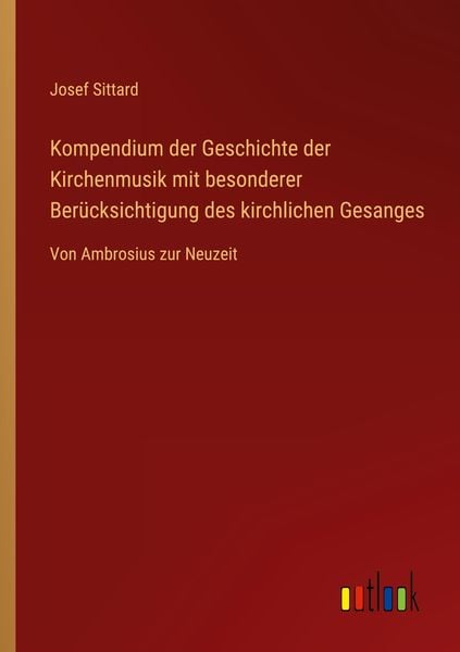 Kompendium der Geschichte der Kirchenmusik mit besonderer Berücksichtigung des kirchlichen Gesanges, Taschenbuch von Josef Sittard, Outlook,