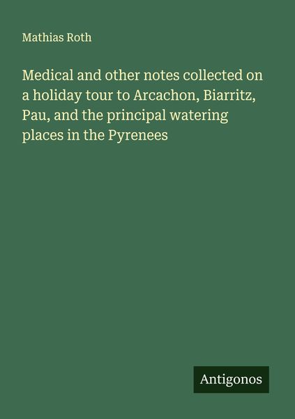 Produktbild: Medical and other notes collected on a holiday tour to Arcachon, Biarritz, Pau, and the principal watering places in the Pyrenees