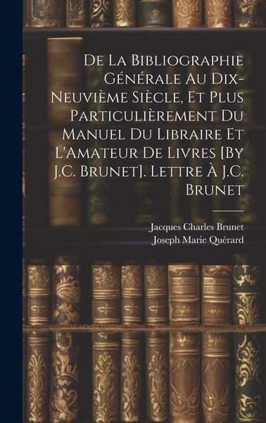 Produktbild: De La Bibliographie G&eacute;n&eacute;rale Au Dix-Neuvi&egrave;me Si&egrave;cle, Et Plus Particuli&egrave;rement Du Manuel Du Libraire Et L'Amateur De Livres [By J.C. Brunet]. Lettre &Agrave;