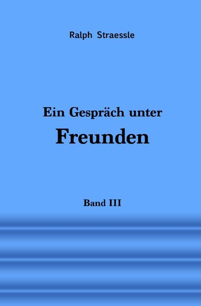 Ein Gespräch unter Freunden - Band III, Taschenbuch von Ralph Straessle, Epubli, 9783756516216