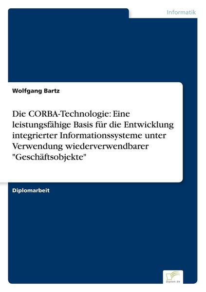 Produktbild: Die CORBA-Technologie: Eine leistungsf&auml;hige Basis f&uuml;r die Entwicklung integrierter Informationssysteme unter Verwendung wiederverwendbarer "Gesch&auml;ftsobjekte"