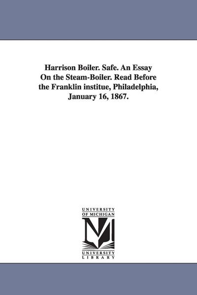 Produktbild: Harrison Boiler. Safe. An Essay On the Steam-Boiler. Read Before the Franklin institue, Philadelphia, January 16, 1867.