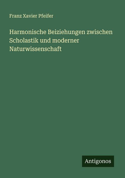 Harmonische Beiziehungen zwischen Scholastik und moderner Naturwissenschaft, Taschenbuch von Franz Xavier Pfeifer, Antigonos Verlag, 9783563448137
