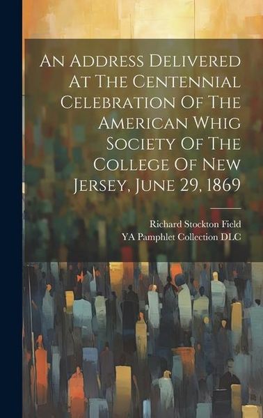 Produktbild: An Address Delivered At The Centennial Celebration Of The American Whig Society Of The College Of New Jersey, June 29, 1869