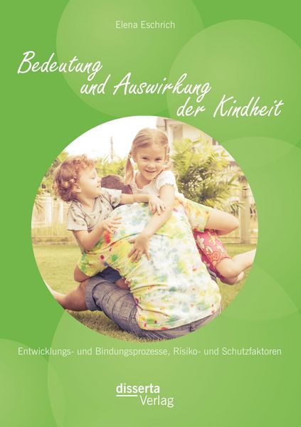 Produktbild: Bedeutung und Auswirkung der Kindheit: Entwicklungs- und Bindungsprozesse, Risiko- und Schutzfaktoren