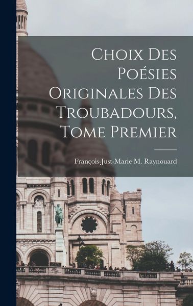 Produktbild: Choix des Po&eacute;sies Originales des Troubadours, Tome Premier