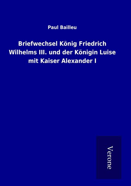 Produktbild: Briefwechsel K&ouml;nig Friedrich Wilhelms III. und der K&ouml;nigin Luise mit Kaiser Alexander I