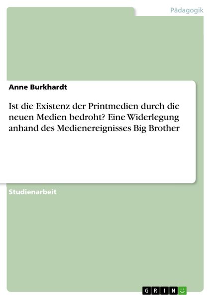 Produktbild: Ist die Existenz der Printmedien durch die neuen Medien bedroht? Eine Widerlegung anhand des Medienereignisses Big Brother