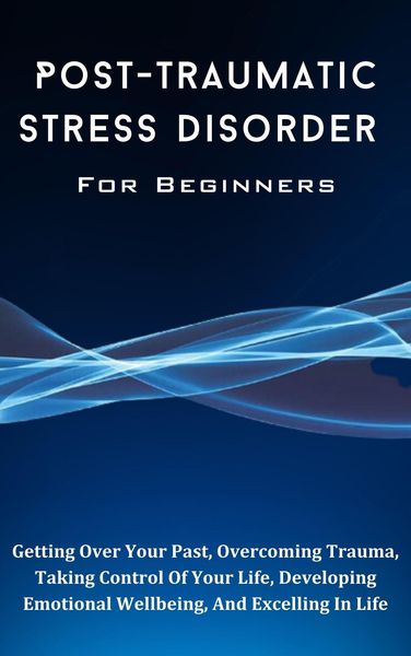 Produktbild: Post-Traumatic Stress Disorder For Beginners: The Complete Guide To Getting Over Your Past, Overcoming Trauma, Taking Control Of Your Life, Developing