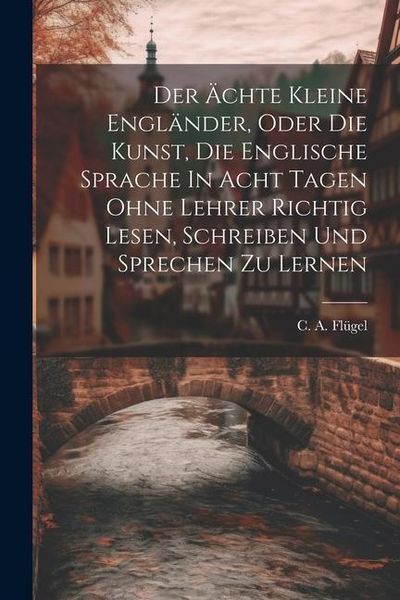Produktbild: Der &Auml;chte Kleine Engl&auml;nder, Oder Die Kunst, Die Englische Sprache In Acht Tagen Ohne Lehrer Richtig Lesen, Schreiben Und Sprechen Zu Lernen